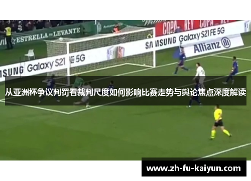 从亚洲杯争议判罚看裁判尺度如何影响比赛走势与舆论焦点深度解读