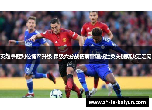 英超争冠对位博弈升级 保级六分战伤病管理成胜负关键期决定走向