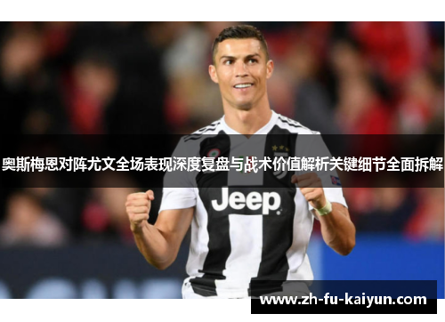 奥斯梅恩对阵尤文全场表现深度复盘与战术价值解析关键细节全面拆解