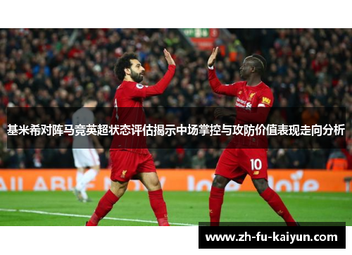 基米希对阵马竞英超状态评估揭示中场掌控与攻防价值表现走向分析