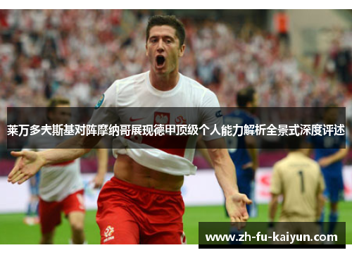 莱万多夫斯基对阵摩纳哥展现德甲顶级个人能力解析全景式深度评述