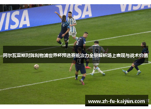 阿尔瓦雷斯对阵利物浦世界杯预选赛统治力全景解析场上表现与战术价值