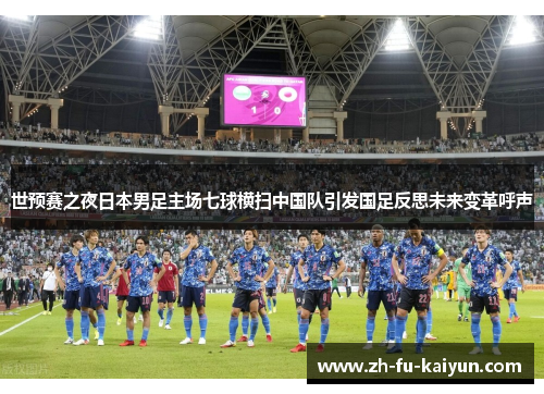 世预赛之夜日本男足主场七球横扫中国队引发国足反思未来变革呼声