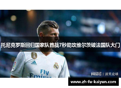 托尼克罗斯回归国家队首战7秒助攻维尔茨破法国队大门