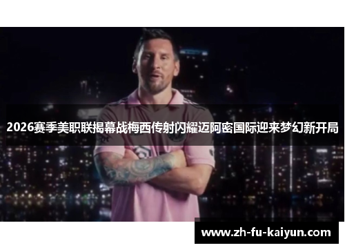 2026赛季美职联揭幕战梅西传射闪耀迈阿密国际迎来梦幻新开局