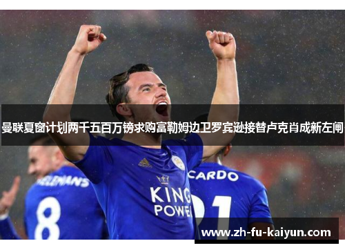 曼联夏窗计划两千五百万镑求购富勒姆边卫罗宾逊接替卢克肖成新左闸