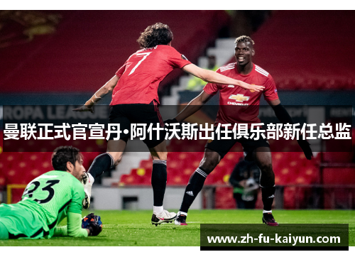 曼联正式官宣丹·阿什沃斯出任俱乐部新任总监