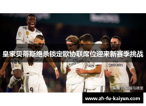 皇家贝蒂斯绝杀锁定欧协联席位迎来新赛季挑战