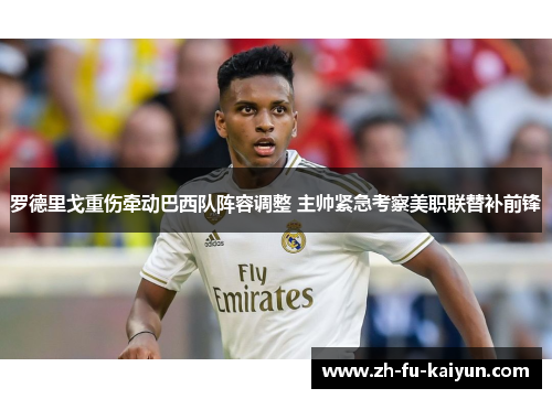 罗德里戈重伤牵动巴西队阵容调整 主帅紧急考察美职联替补前锋