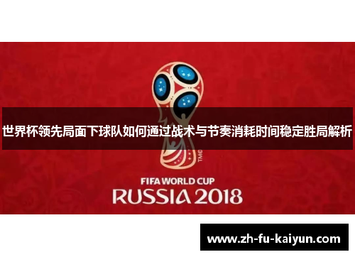 世界杯领先局面下球队如何通过战术与节奏消耗时间稳定胜局解析