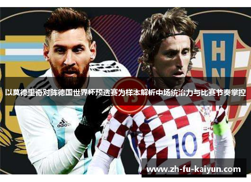 以莫德里奇对阵德国世界杯预选赛为样本解析中场统治力与比赛节奏掌控