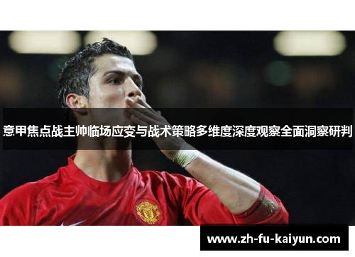 意甲焦点战主帅临场应变与战术策略多维度深度观察全面洞察研判
