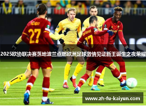2025欧协联决赛落地波兰点燃欧洲足球激情见证新王诞生之夜荣耀 2025欧协联决赛落地波兰点燃欧洲足球激情见证新王诞生之夜荣耀