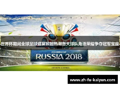 世界杯期间全球足球盛宴掀起热潮各大球队角逐荣耀争夺冠军宝座 世界杯期间全球足球盛宴掀起热潮各大球队角逐荣耀争夺冠军宝座