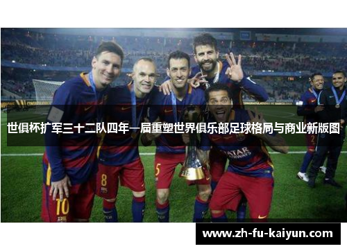 世俱杯扩军三十二队四年一届重塑世界俱乐部足球格局与商业新版图 世俱杯扩军三十二队四年一届重塑世界俱乐部足球格局与商业新版图