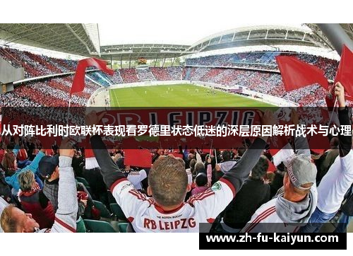 从对阵比利时欧联杯表现看罗德里状态低迷的深层原因解析战术与心理 从对阵比利时欧联杯表现看罗德里状态低迷的深层原因解析战术与心理