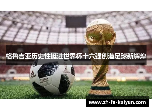 格鲁吉亚历史性挺进世界杯十六强创造足球新辉煌 格鲁吉亚历史性挺进世界杯十六强创造足球新辉煌