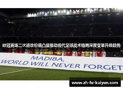 欧冠赛场二次进攻价值凸显推动现代足球战术格局深度变革升级趋势 欧冠赛场二次进攻价值凸显推动现代足球战术格局深度变革升级趋势