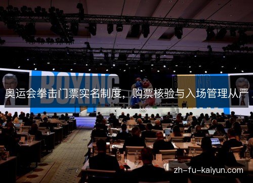 奥运会拳击门票实名制度，购票核验与入场管理从严