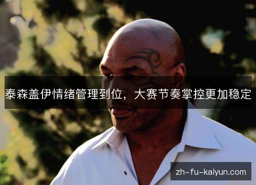 泰森盖伊情绪管理到位,大赛节奏掌控更加稳定 泰森盖伊情绪管理到位,大赛节奏掌控更加稳定