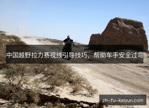 中国越野拉力赛视线引导技巧，帮助车手安全过弯