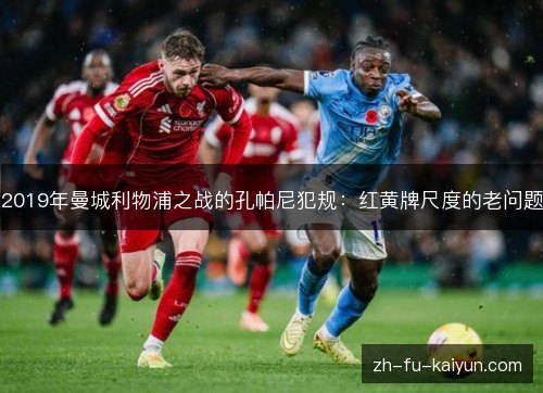2019年曼城利物浦之战的孔帕尼犯规:红黄牌尺度的老问题 2019年曼城利物浦之战的孔帕尼犯规:红黄牌尺度的老问题